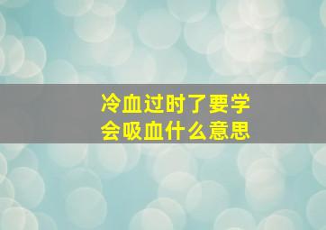 冷血过时了要学会吸血什么意思