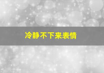 冷静不下来表情