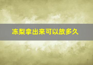 冻梨拿出来可以放多久