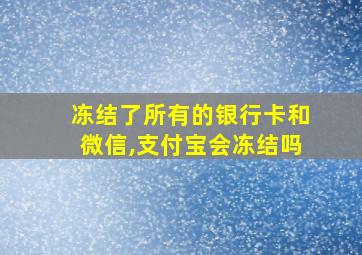 冻结了所有的银行卡和微信,支付宝会冻结吗