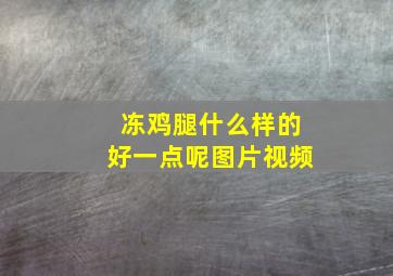 冻鸡腿什么样的好一点呢图片视频