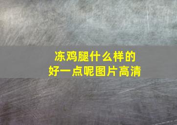 冻鸡腿什么样的好一点呢图片高清