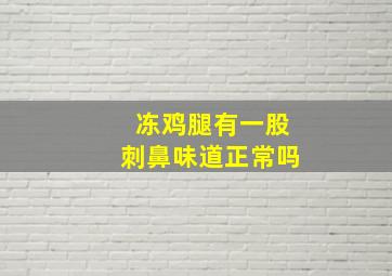 冻鸡腿有一股刺鼻味道正常吗