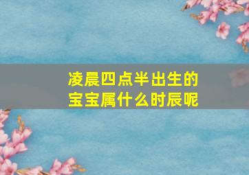 凌晨四点半出生的宝宝属什么时辰呢