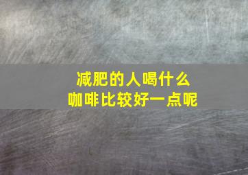 减肥的人喝什么咖啡比较好一点呢