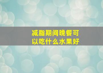 减脂期间晚餐可以吃什么水果好