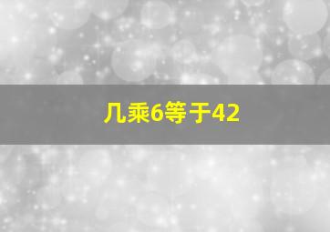 几乘6等于42