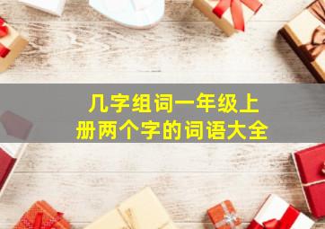 几字组词一年级上册两个字的词语大全