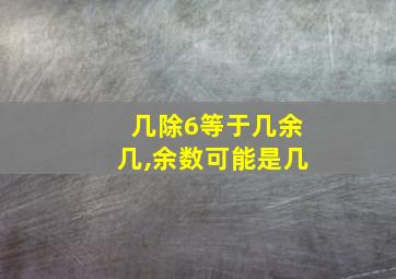 几除6等于几余几,余数可能是几