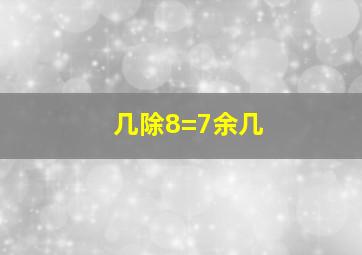 几除8=7余几