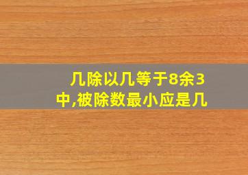 几除以几等于8余3中,被除数最小应是几