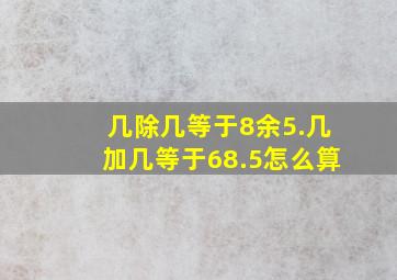 几除几等于8余5.几加几等于68.5怎么算