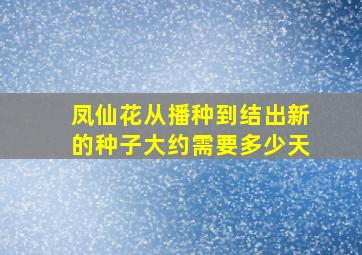 凤仙花从播种到结出新的种子大约需要多少天