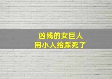 凶残的女巨人用小人给踩死了