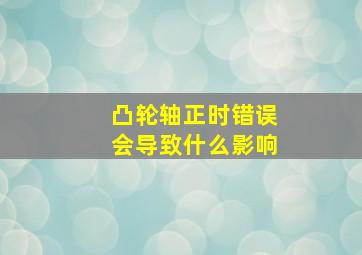 凸轮轴正时错误会导致什么影响