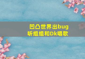 凹凸世界出bug听组组和Dk唱歌