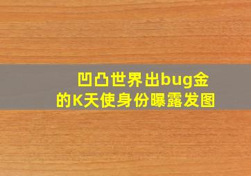 凹凸世界出bug金的K天使身份曝露发图