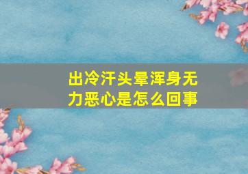 出冷汗头晕浑身无力恶心是怎么回事