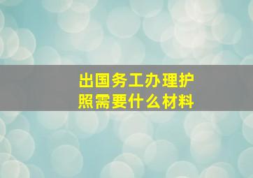 出国务工办理护照需要什么材料