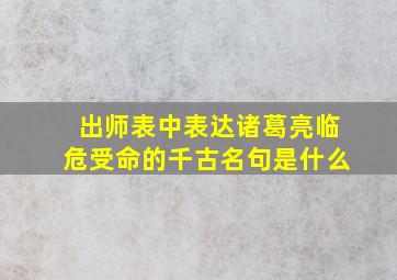 出师表中表达诸葛亮临危受命的千古名句是什么