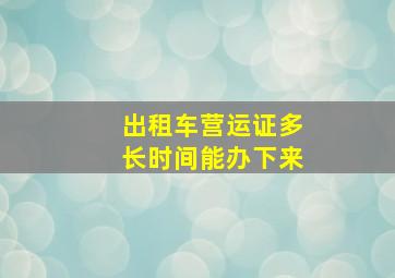 出租车营运证多长时间能办下来