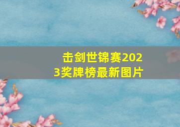 击剑世锦赛2023奖牌榜最新图片