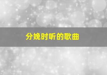 分娩时听的歌曲