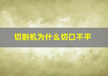 切割机为什么切口不平