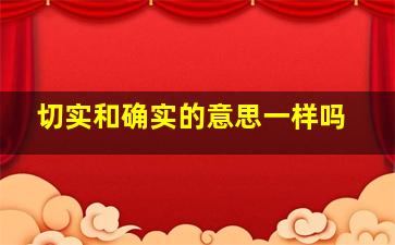 切实和确实的意思一样吗