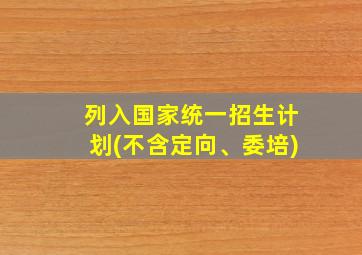 列入国家统一招生计划(不含定向、委培)