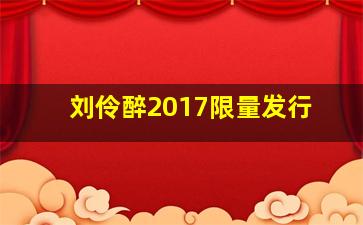 刘伶醉2017限量发行