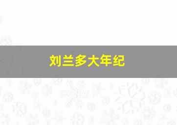 刘兰多大年纪