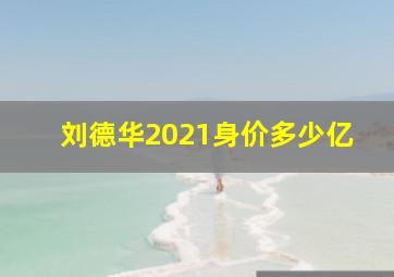 刘德华2021身价多少亿