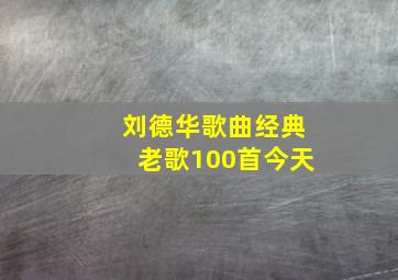 刘德华歌曲经典老歌100首今天