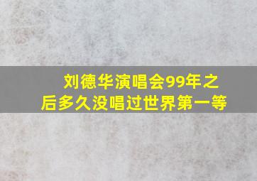 刘德华演唱会99年之后多久没唱过世界第一等