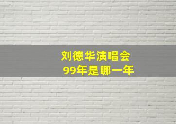 刘德华演唱会99年是哪一年