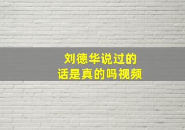 刘德华说过的话是真的吗视频