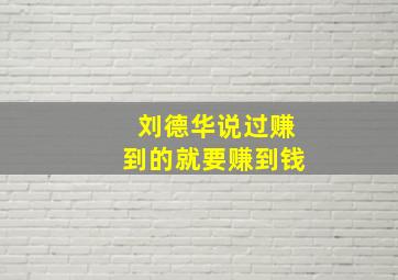 刘德华说过赚到的就要赚到钱