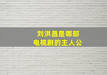 刘洪昌是哪部电视剧的主人公