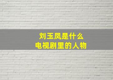 刘玉凤是什么电视剧里的人物