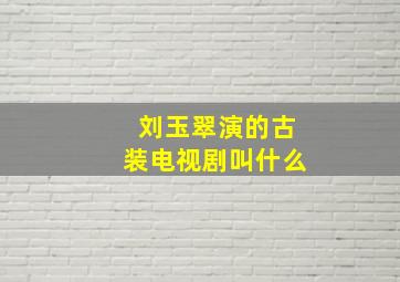 刘玉翠演的古装电视剧叫什么