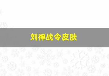 刘禅战令皮肤