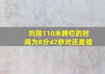 刘翔110米跨栏的时间为8分47秒对还是错