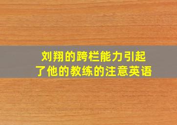 刘翔的跨栏能力引起了他的教练的注意英语