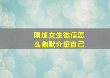 刚加女生微信怎么幽默介绍自己