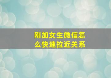 刚加女生微信怎么快速拉近关系