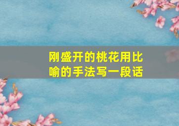 刚盛开的桃花用比喻的手法写一段话