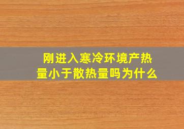 刚进入寒冷环境产热量小于散热量吗为什么