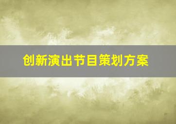 创新演出节目策划方案