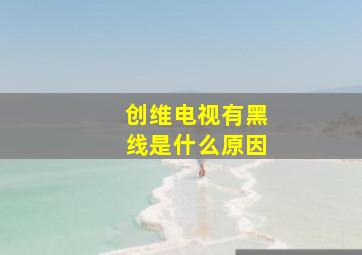 创维电视有黑线是什么原因